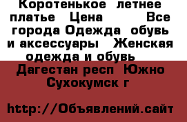 Коротенькое, летнее платье › Цена ­ 550 - Все города Одежда, обувь и аксессуары » Женская одежда и обувь   . Дагестан респ.,Южно-Сухокумск г.